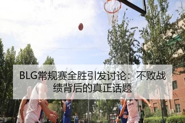 BLG常规赛全胜引发讨论：不败战绩背后的真正话题