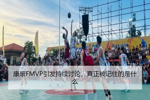 康康FMVP引发持续讨论，真正被记住的是什么